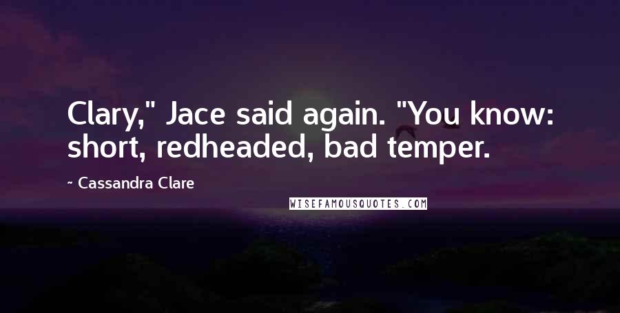 Cassandra Clare Quotes: Clary," Jace said again. "You know: short, redheaded, bad temper.