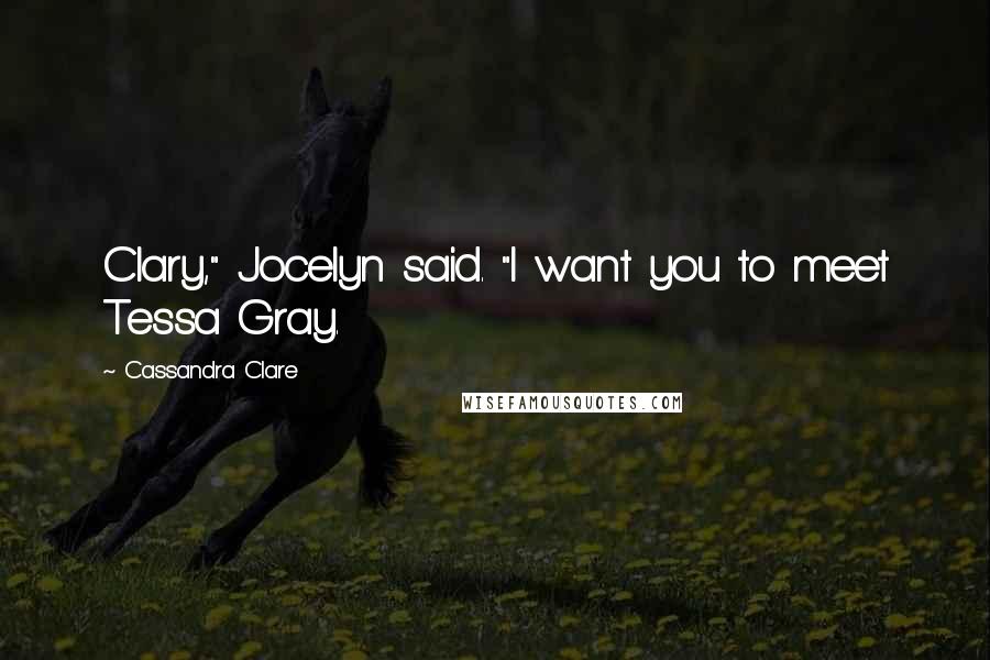 Cassandra Clare Quotes: Clary," Jocelyn said. "I want you to meet Tessa Gray.