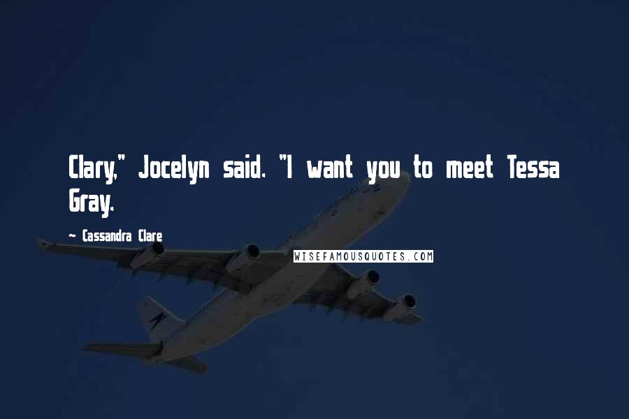 Cassandra Clare Quotes: Clary," Jocelyn said. "I want you to meet Tessa Gray.