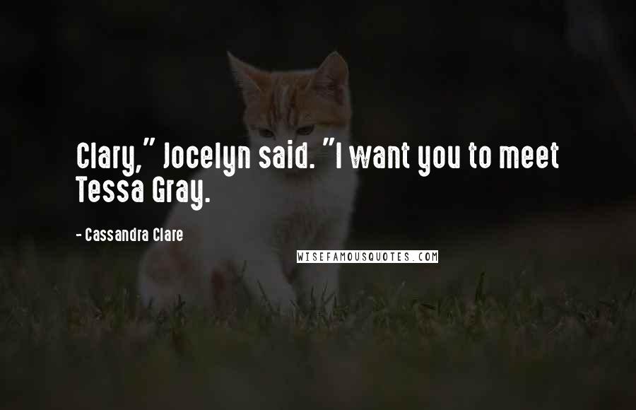 Cassandra Clare Quotes: Clary," Jocelyn said. "I want you to meet Tessa Gray.