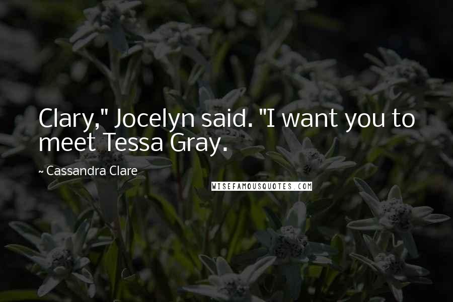 Cassandra Clare Quotes: Clary," Jocelyn said. "I want you to meet Tessa Gray.