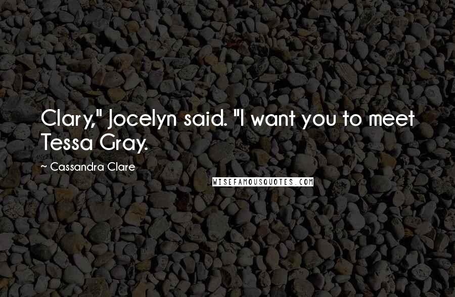 Cassandra Clare Quotes: Clary," Jocelyn said. "I want you to meet Tessa Gray.