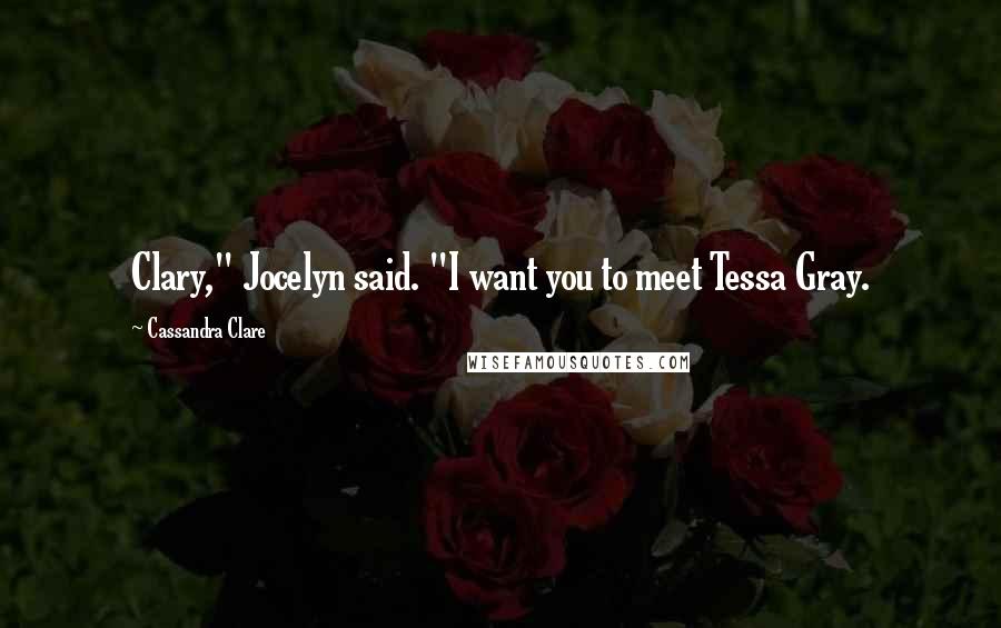 Cassandra Clare Quotes: Clary," Jocelyn said. "I want you to meet Tessa Gray.