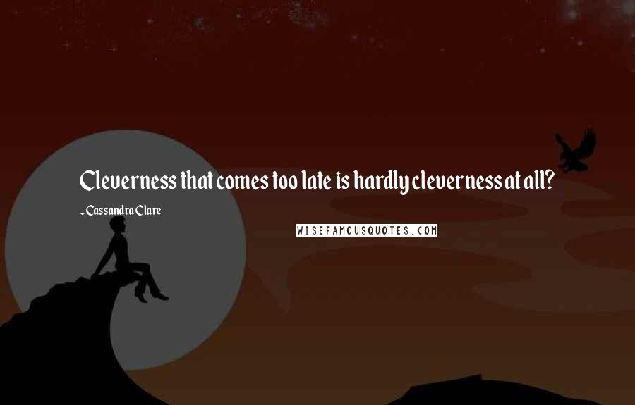 Cassandra Clare Quotes: Cleverness that comes too late is hardly cleverness at all?