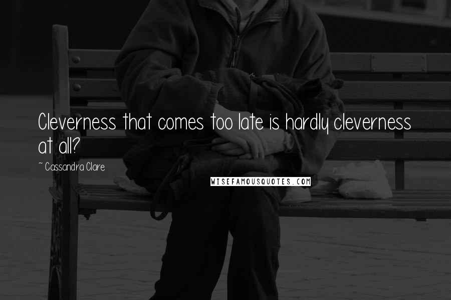 Cassandra Clare Quotes: Cleverness that comes too late is hardly cleverness at all?