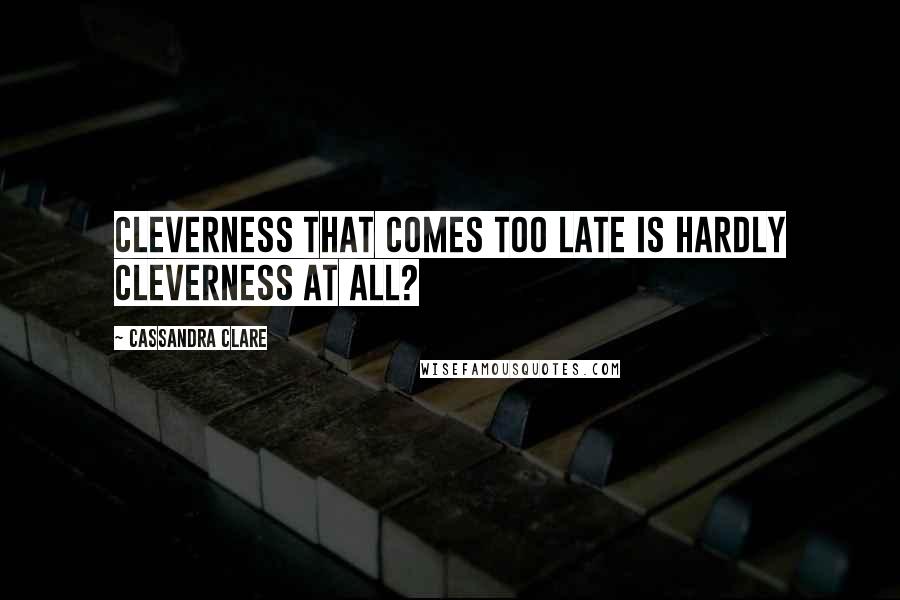 Cassandra Clare Quotes: Cleverness that comes too late is hardly cleverness at all?