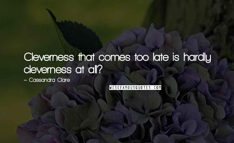 Cassandra Clare Quotes: Cleverness that comes too late is hardly cleverness at all?