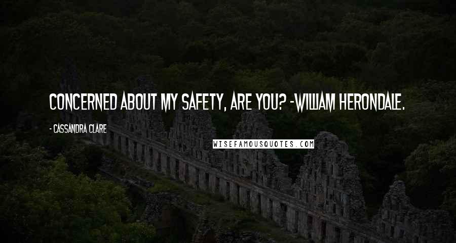 Cassandra Clare Quotes: Concerned about my safety, are you? -William Herondale.