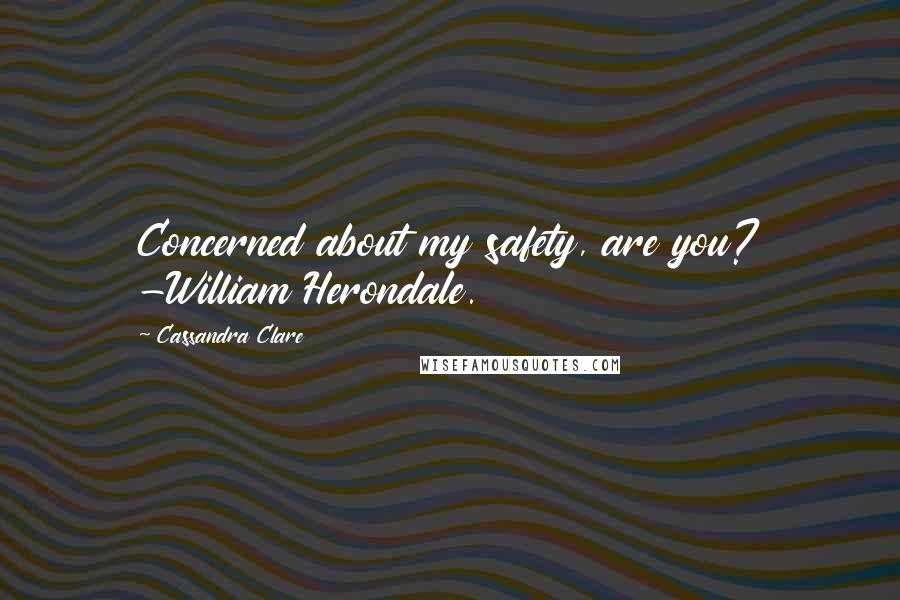 Cassandra Clare Quotes: Concerned about my safety, are you? -William Herondale.