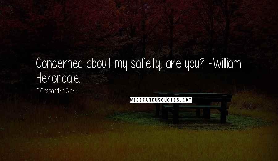 Cassandra Clare Quotes: Concerned about my safety, are you? -William Herondale.