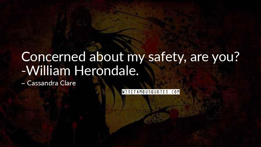 Cassandra Clare Quotes: Concerned about my safety, are you? -William Herondale.