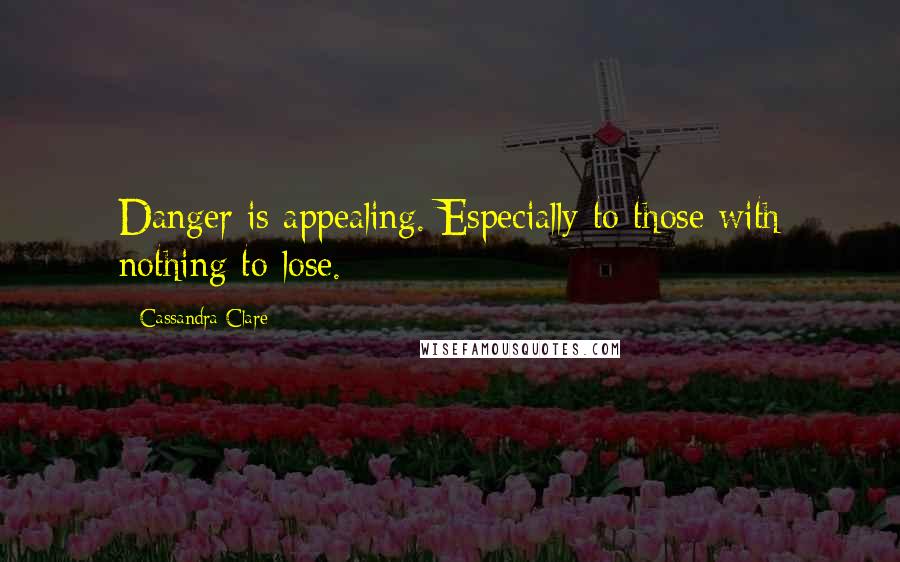 Cassandra Clare Quotes: Danger is appealing. Especially to those with nothing to lose.