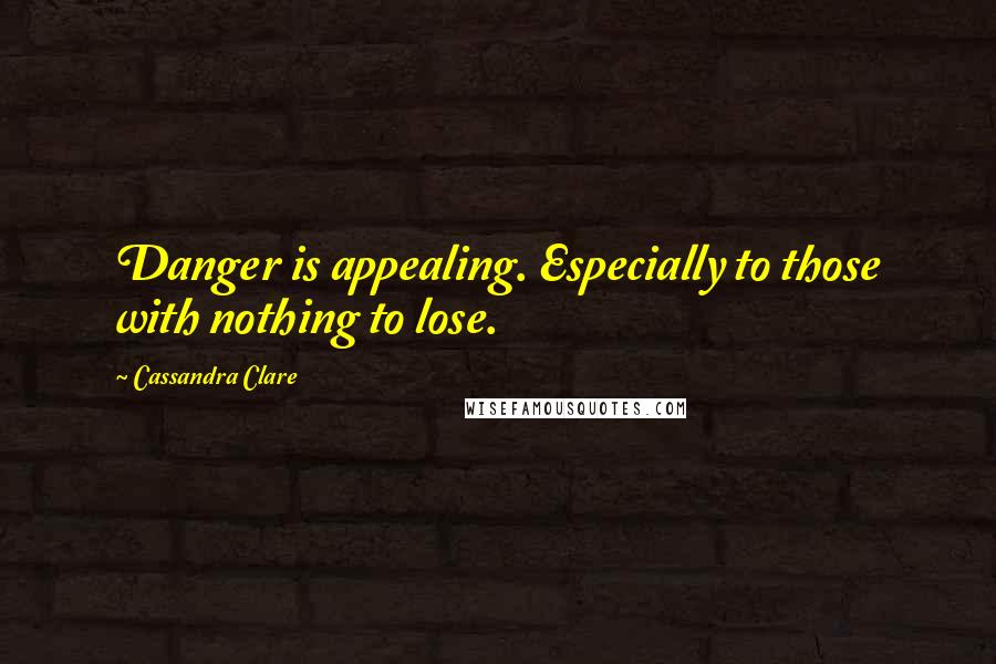 Cassandra Clare Quotes: Danger is appealing. Especially to those with nothing to lose.