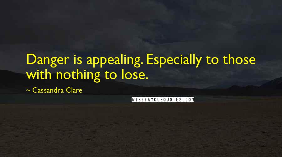 Cassandra Clare Quotes: Danger is appealing. Especially to those with nothing to lose.