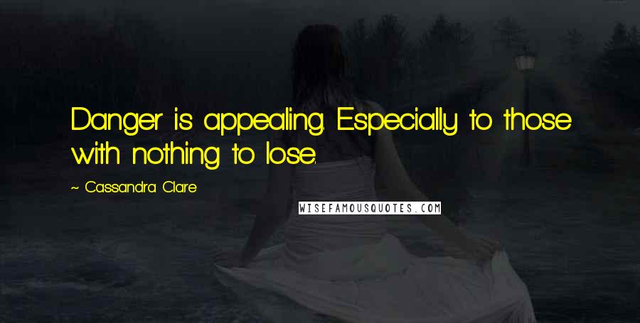 Cassandra Clare Quotes: Danger is appealing. Especially to those with nothing to lose.