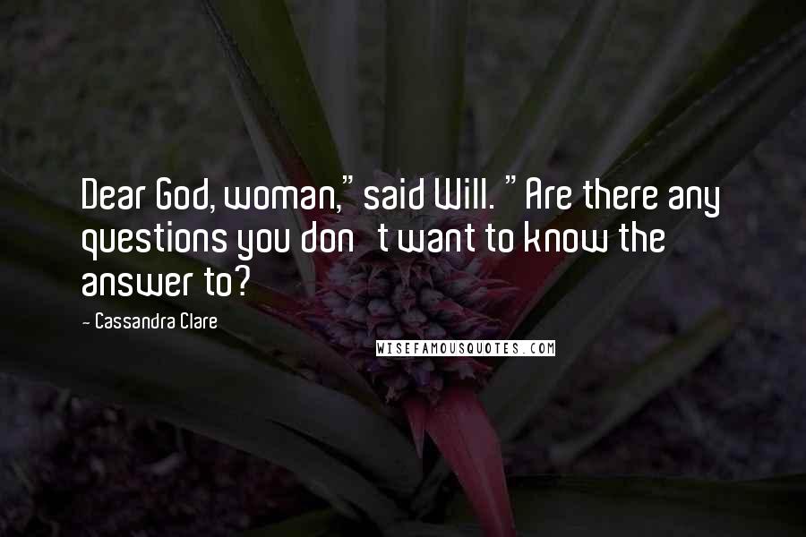 Cassandra Clare Quotes: Dear God, woman,"said Will. "Are there any questions you don't want to know the answer to?