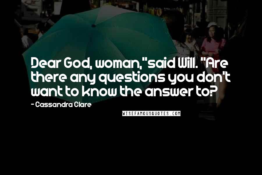 Cassandra Clare Quotes: Dear God, woman,"said Will. "Are there any questions you don't want to know the answer to?