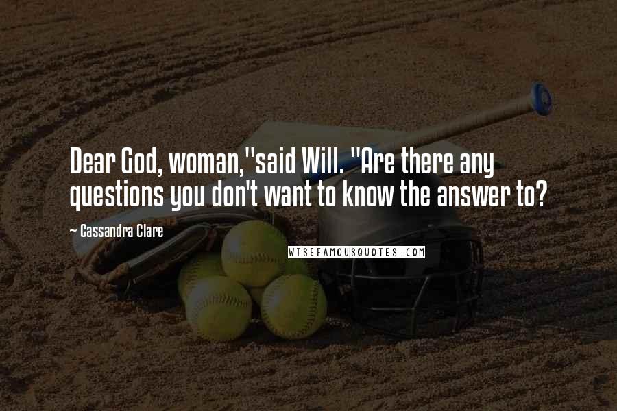 Cassandra Clare Quotes: Dear God, woman,"said Will. "Are there any questions you don't want to know the answer to?