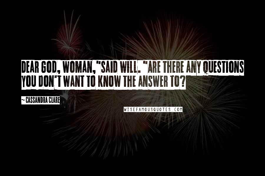 Cassandra Clare Quotes: Dear God, woman,"said Will. "Are there any questions you don't want to know the answer to?