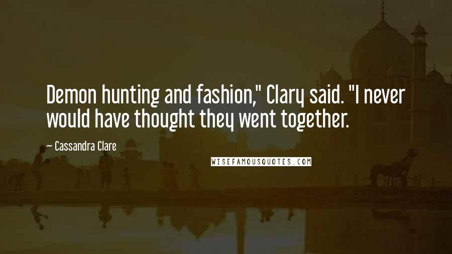 Cassandra Clare Quotes: Demon hunting and fashion," Clary said. "I never would have thought they went together.