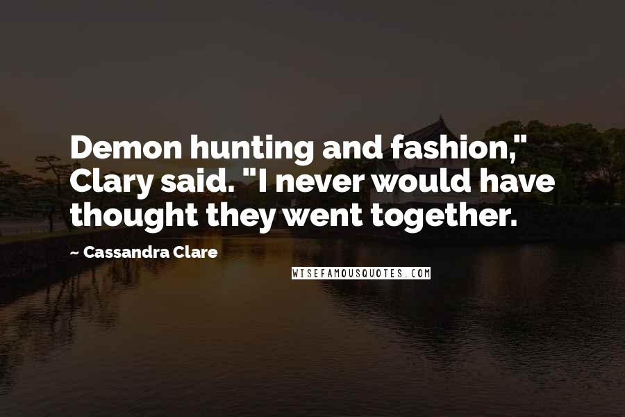 Cassandra Clare Quotes: Demon hunting and fashion," Clary said. "I never would have thought they went together.