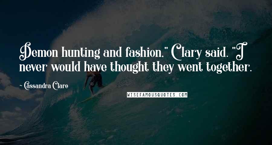 Cassandra Clare Quotes: Demon hunting and fashion," Clary said. "I never would have thought they went together.