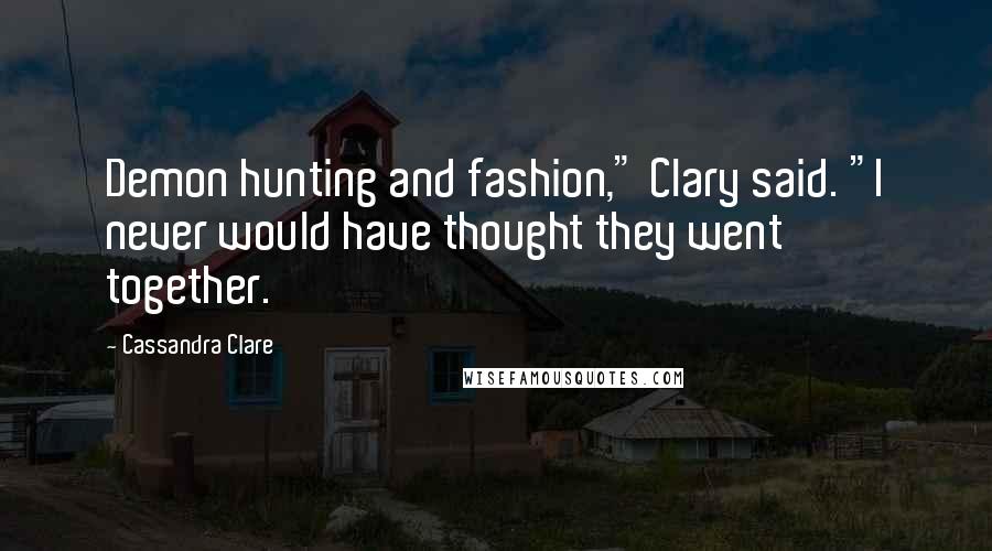 Cassandra Clare Quotes: Demon hunting and fashion," Clary said. "I never would have thought they went together.