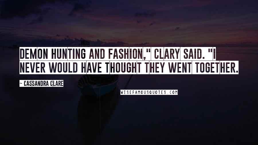 Cassandra Clare Quotes: Demon hunting and fashion," Clary said. "I never would have thought they went together.