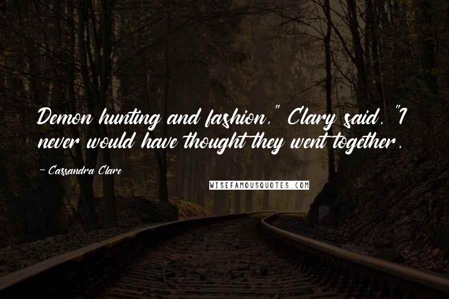 Cassandra Clare Quotes: Demon hunting and fashion," Clary said. "I never would have thought they went together.