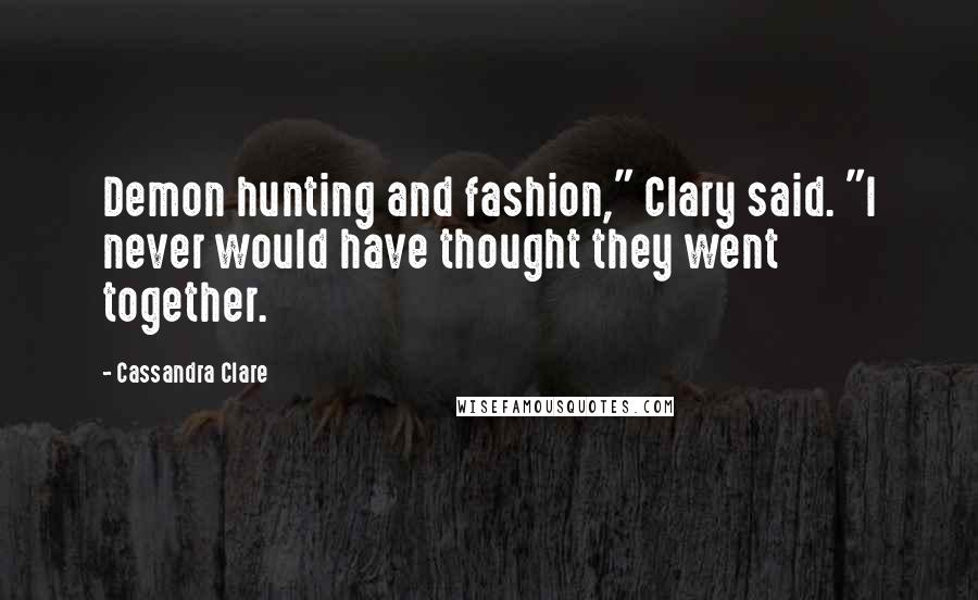 Cassandra Clare Quotes: Demon hunting and fashion," Clary said. "I never would have thought they went together.