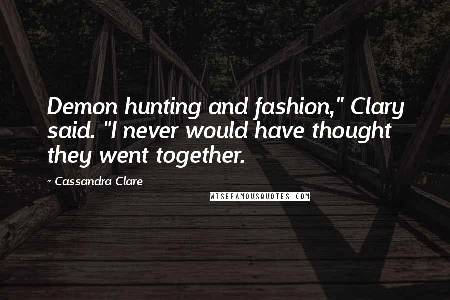 Cassandra Clare Quotes: Demon hunting and fashion," Clary said. "I never would have thought they went together.