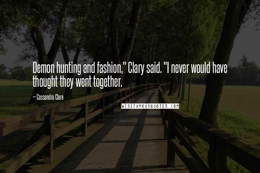 Cassandra Clare Quotes: Demon hunting and fashion," Clary said. "I never would have thought they went together.