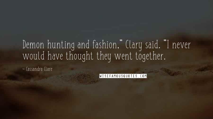 Cassandra Clare Quotes: Demon hunting and fashion," Clary said. "I never would have thought they went together.