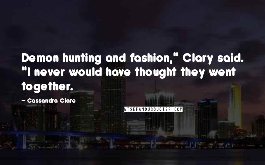 Cassandra Clare Quotes: Demon hunting and fashion," Clary said. "I never would have thought they went together.