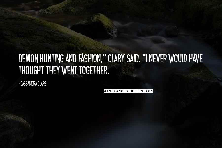 Cassandra Clare Quotes: Demon hunting and fashion," Clary said. "I never would have thought they went together.