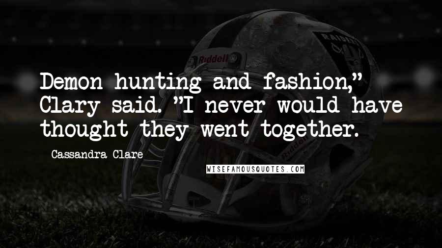 Cassandra Clare Quotes: Demon hunting and fashion," Clary said. "I never would have thought they went together.