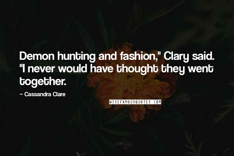 Cassandra Clare Quotes: Demon hunting and fashion," Clary said. "I never would have thought they went together.