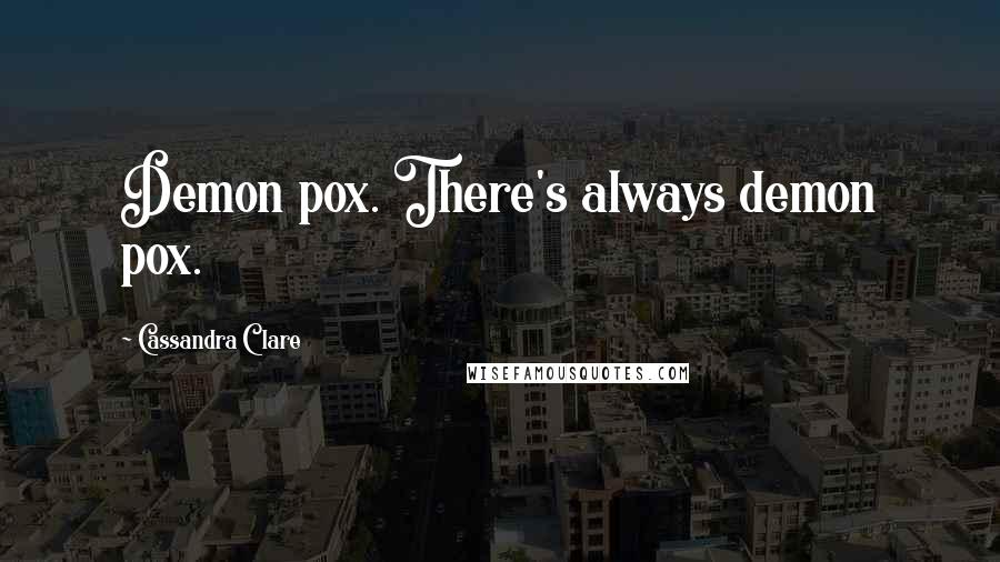 Cassandra Clare Quotes: Demon pox. There's always demon pox.