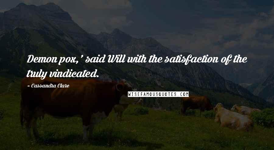 Cassandra Clare Quotes: Demon pox,' said Will with the satisfaction of the truly vindicated.