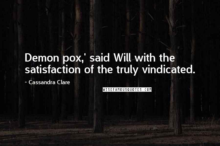 Cassandra Clare Quotes: Demon pox,' said Will with the satisfaction of the truly vindicated.