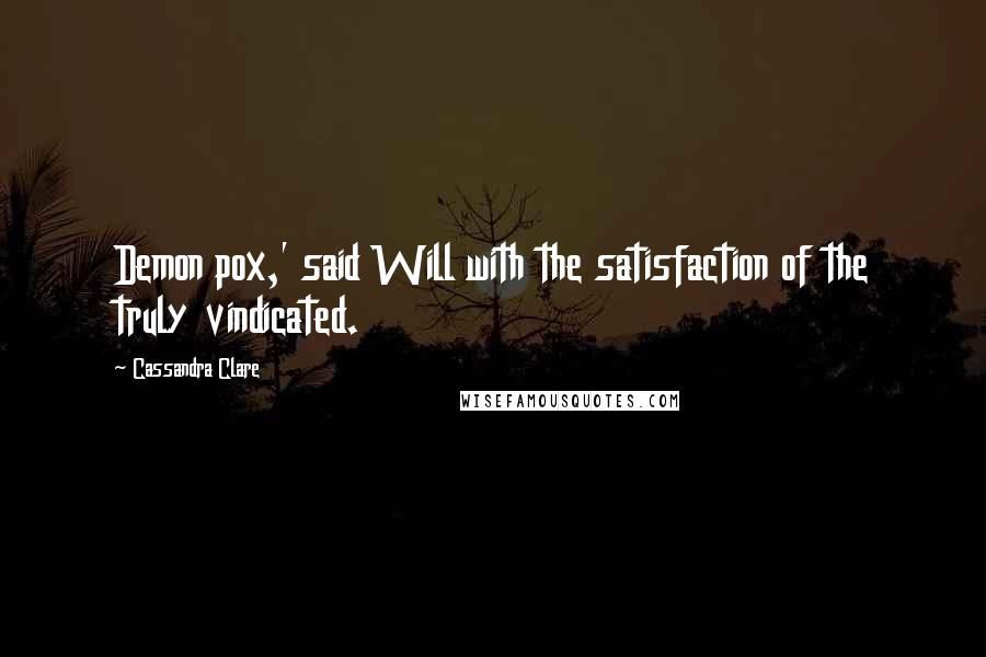 Cassandra Clare Quotes: Demon pox,' said Will with the satisfaction of the truly vindicated.