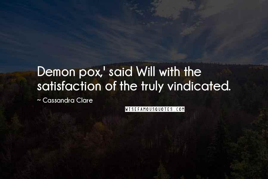 Cassandra Clare Quotes: Demon pox,' said Will with the satisfaction of the truly vindicated.