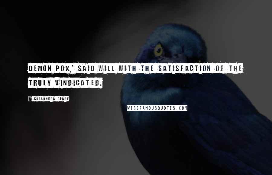 Cassandra Clare Quotes: Demon pox,' said Will with the satisfaction of the truly vindicated.