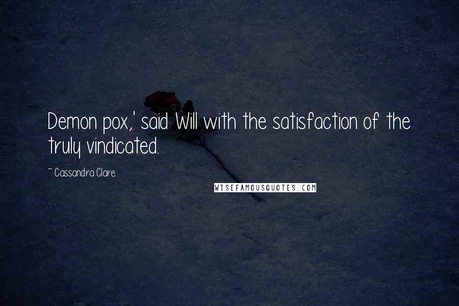 Cassandra Clare Quotes: Demon pox,' said Will with the satisfaction of the truly vindicated.