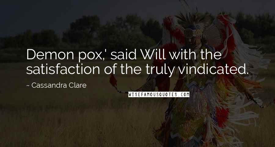 Cassandra Clare Quotes: Demon pox,' said Will with the satisfaction of the truly vindicated.