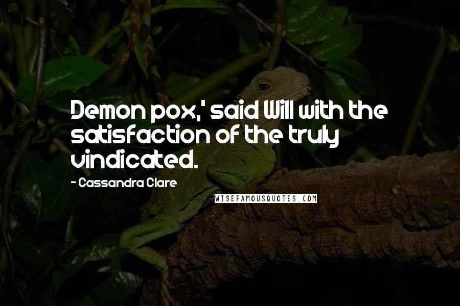 Cassandra Clare Quotes: Demon pox,' said Will with the satisfaction of the truly vindicated.