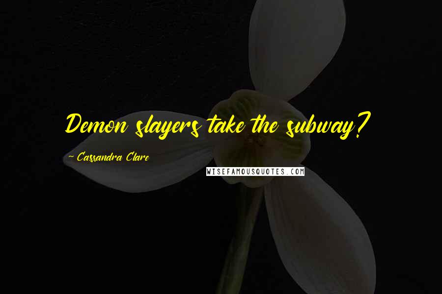 Cassandra Clare Quotes: Demon slayers take the subway?