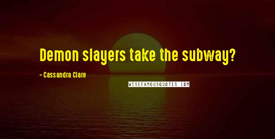 Cassandra Clare Quotes: Demon slayers take the subway?