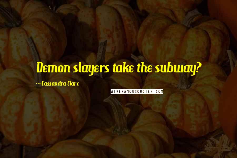 Cassandra Clare Quotes: Demon slayers take the subway?