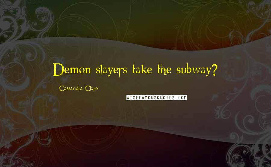 Cassandra Clare Quotes: Demon slayers take the subway?